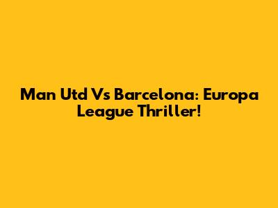 Man Utd Vs Barcelona: Europa League Thriller!
