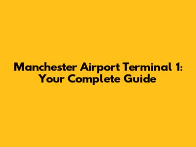 Manchester Airport Terminal 1: Your Complete Guide