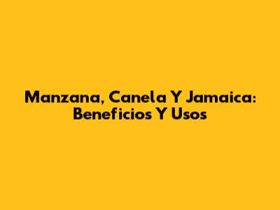 Manzana, Canela Y Jamaica: Beneficios Y Usos