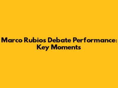 Marco Rubio's Debate Performance: Key Moments