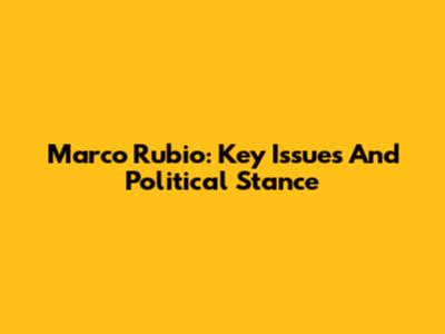 Marco Rubio: Key Issues And Political Stance