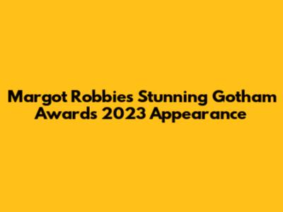 Margot Robbie's Stunning Gotham Awards 2023 Appearance