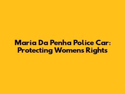 Maria Da Penha Police Car: Protecting Women's Rights