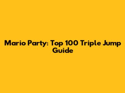 Mario Party: Top 100 Triple Jump Guide