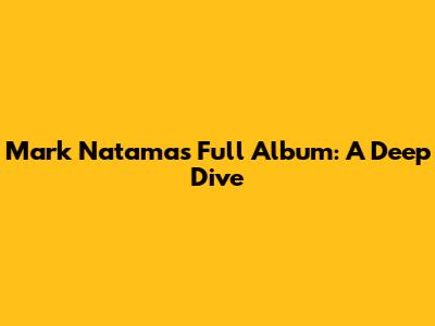 Mark Natama's Full Album: A Deep Dive