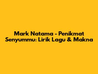 Mark Natama - Penikmat Senyummu: Lirik Lagu & Makna
