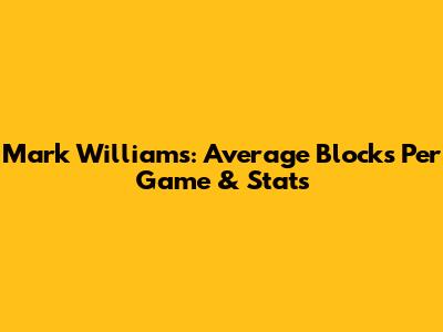 Mark Williams: Average Blocks Per Game & Stats