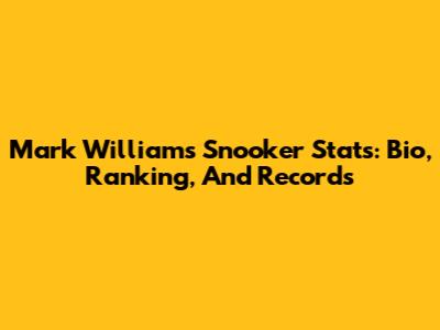 Mark Williams Snooker Stats: Bio, Ranking, And Records