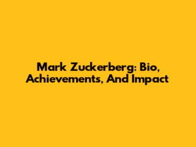 Mark Zuckerberg: Bio, Achievements, And Impact