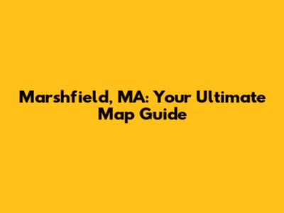 Marshfield, MA: Your Ultimate Map Guide