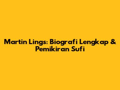 Martin Lings: Biografi Lengkap & Pemikiran Sufi