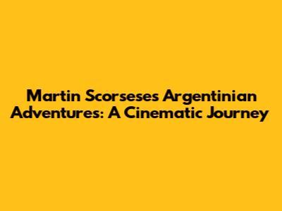 Martin Scorsese's Argentinian Adventures: A Cinematic Journey