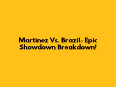 Martinez Vs. Brazil: Epic Showdown Breakdown!