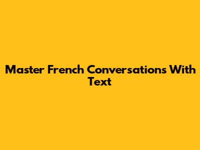 Master French Conversations With Text