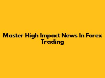 Master High Impact News In Forex Trading