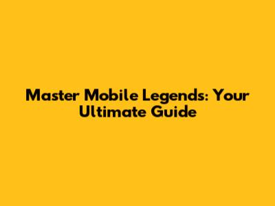 Master Mobile Legends: Your Ultimate Guide