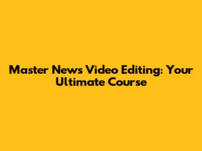 Master News Video Editing: Your Ultimate Course