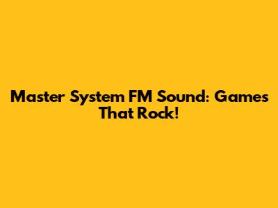 Master System FM Sound: Games That Rock!