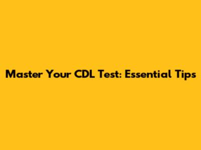 Master Your CDL Test: Essential Tips
