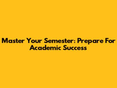 Master Your Semester: Prepare For Academic Success