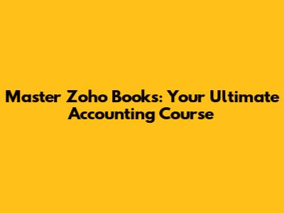 Master Zoho Books: Your Ultimate Accounting Course