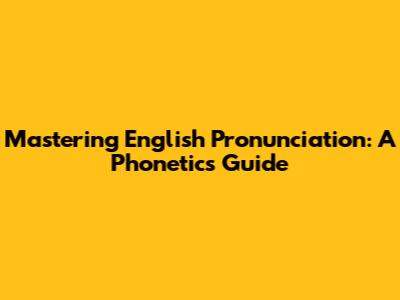 Mastering English Pronunciation: A Phonetics Guide