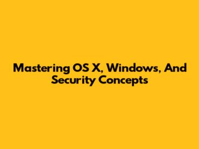 Mastering OS X, Windows, And Security Concepts