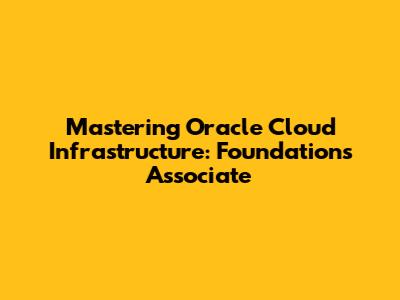 Mastering Oracle Cloud Infrastructure: Foundations Associate