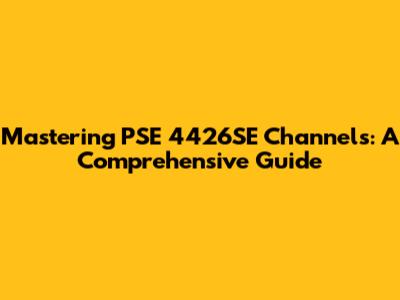 Mastering PSE 4426SE Channels: A Comprehensive Guide