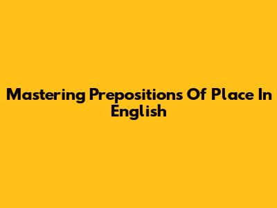 Mastering Prepositions Of Place In English