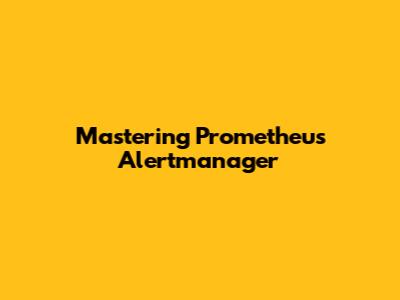 Mastering Prometheus Alertmanager