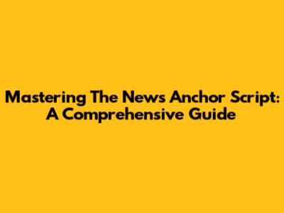 Mastering The News Anchor Script: A Comprehensive Guide