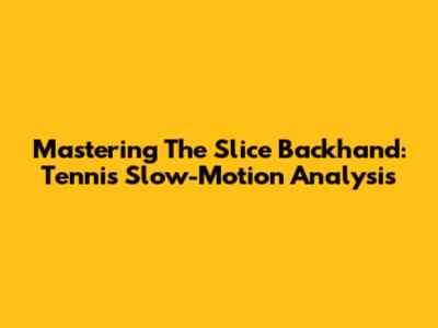 Mastering The Slice Backhand: Tennis Slow-Motion Analysis