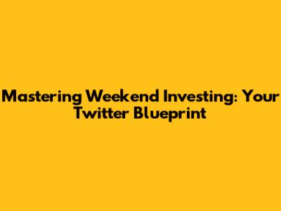 Mastering Weekend Investing: Your Twitter Blueprint