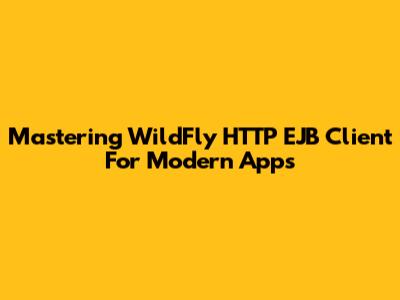 Mastering WildFly HTTP EJB Client For Modern Apps