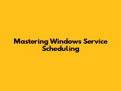 Mastering Windows Service Scheduling