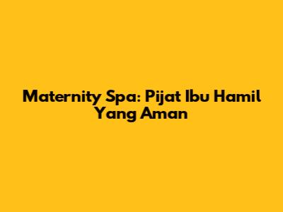 Maternity Spa: Pijat Ibu Hamil Yang Aman