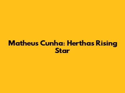 Matheus Cunha: Hertha's Rising Star
