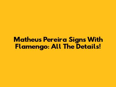 Matheus Pereira Signs With Flamengo: All The Details!