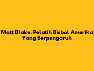 Matt Blake: Pelatih Bisbol Amerika Yang Berpengaruh