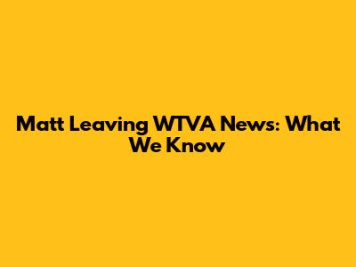 Matt Leaving WTVA News: What We Know