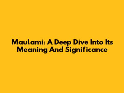 Maulami: A Deep Dive Into Its Meaning And Significance