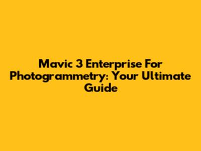 Mavic 3 Enterprise For Photogrammetry: Your Ultimate Guide