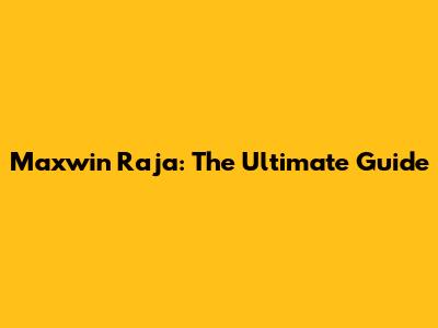 Maxwin Raja: The Ultimate Guide