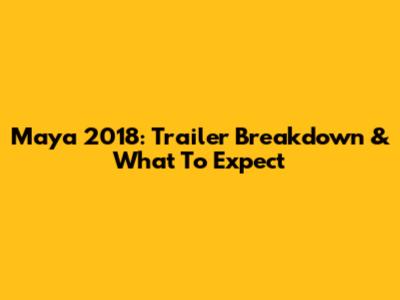 Maya 2018: Trailer Breakdown & What To Expect
