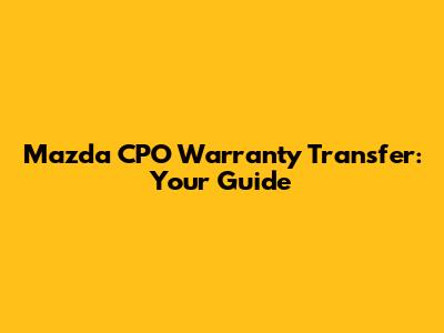 Mazda CPO Warranty Transfer: Your Guide
