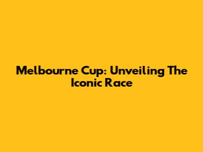 Melbourne Cup: Unveiling The Iconic Race