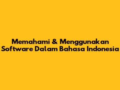 Memahami & Menggunakan Software Dalam Bahasa Indonesia