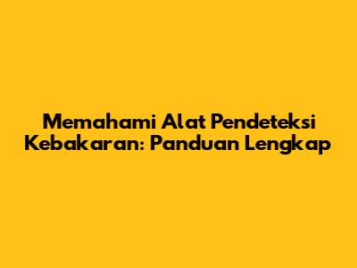Memahami Alat Pendeteksi Kebakaran: Panduan Lengkap