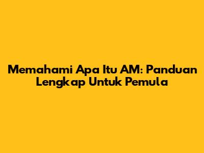 Memahami Apa Itu AM: Panduan Lengkap Untuk Pemula